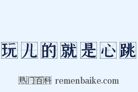 玩儿的就是心跳是什么意思的图片